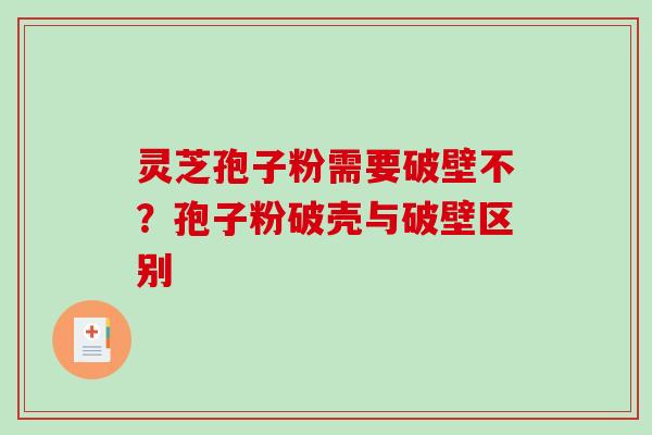 灵芝孢子粉需要破壁不？孢子粉破壳与破壁区别