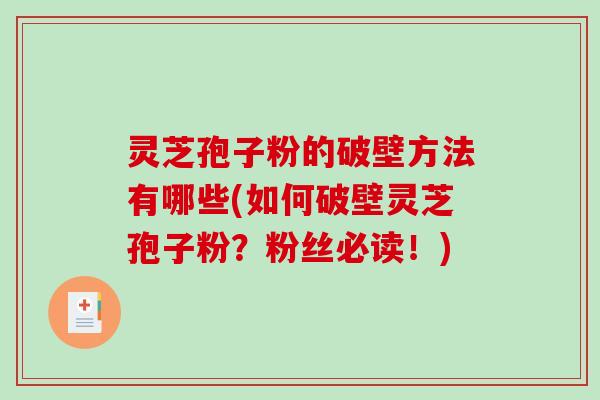 灵芝孢子粉的破壁方法有哪些(如何破壁灵芝孢子粉？粉丝必读！)