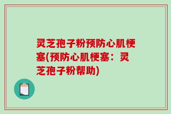 灵芝孢子粉预防心肌梗塞(预防心肌梗塞：灵芝孢子粉帮助)