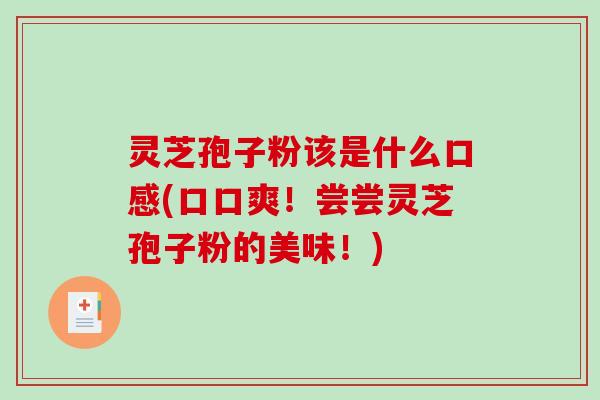 灵芝孢子粉该是什么口感(口口爽!尝尝灵芝孢子粉的美味!) 灵芝孢子粉该是什么口感(口口爽!尝尝灵芝孢子粉的美味!)