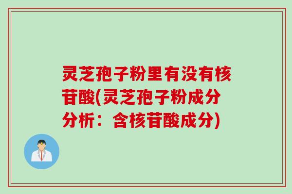 灵芝孢子粉里有没有核苷酸(灵芝孢子粉成分分析：含核苷酸成分)