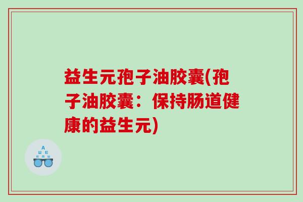 益生元孢子油胶囊(孢子油胶囊：保持肠道健康的益生元)