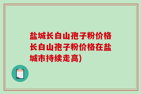 盐城长白山孢子粉价格长白山孢子粉价格在盐城市持续走高)