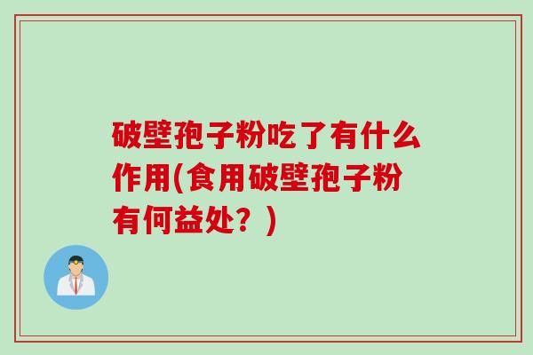 破壁孢子粉吃了有什么作用(食用破壁孢子粉有何益处？)