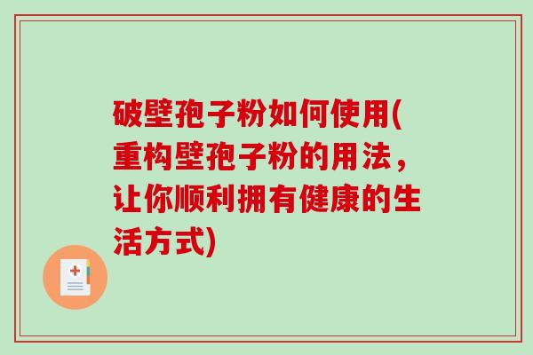 破壁孢子粉如何使用(重构壁孢子粉的用法，让你顺利拥有健康的生活方式)