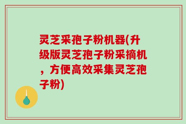 灵芝采孢子粉机器(升级版灵芝孢子粉采摘机，方便高效采集灵芝孢子粉)