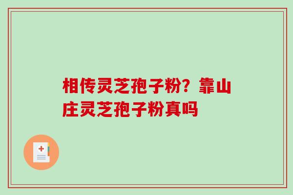 相传灵芝孢子粉？靠山庄灵芝孢子粉真吗