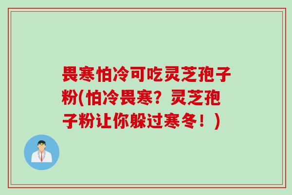畏寒怕冷可吃灵芝孢子粉(怕冷畏寒？灵芝孢子粉让你躲过寒冬！)