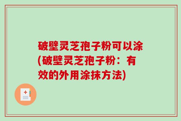 破壁灵芝孢子粉可以涂(破壁灵芝孢子粉：有效的外用涂抹方法)