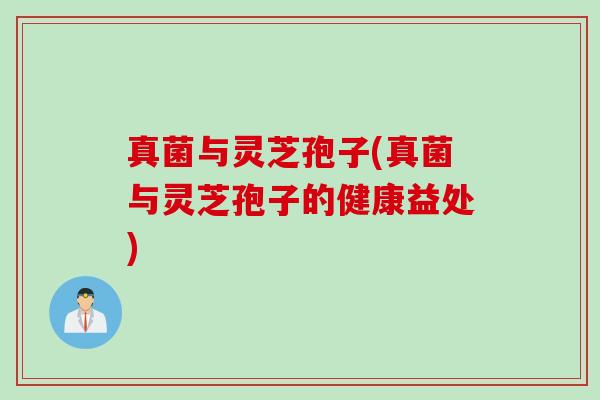 真菌与灵芝孢子(真菌与灵芝孢子的健康益处) 真菌与灵芝孢子(真菌与灵芝孢子的健康益处)