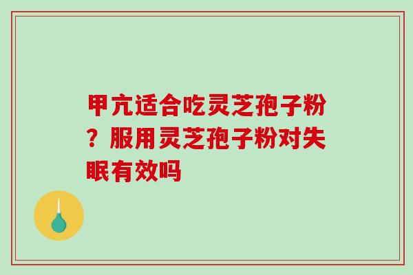 甲亢适合吃灵芝孢子粉？服用灵芝孢子粉对失眠有效吗