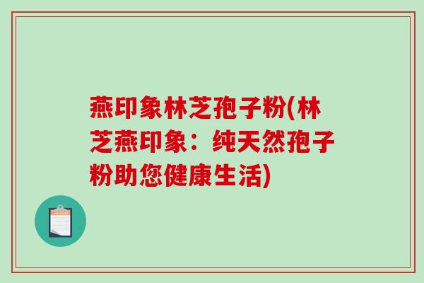 燕印象林芝孢子粉(林芝燕印象：纯天然孢子粉助您健康生活)