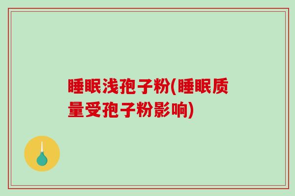 睡眠浅孢子粉(睡眠质量受孢子粉影响)