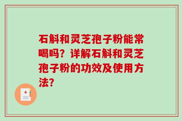 石斛和灵芝孢子粉能常喝吗？详解石斛和灵芝孢子粉的功效及使用方法？