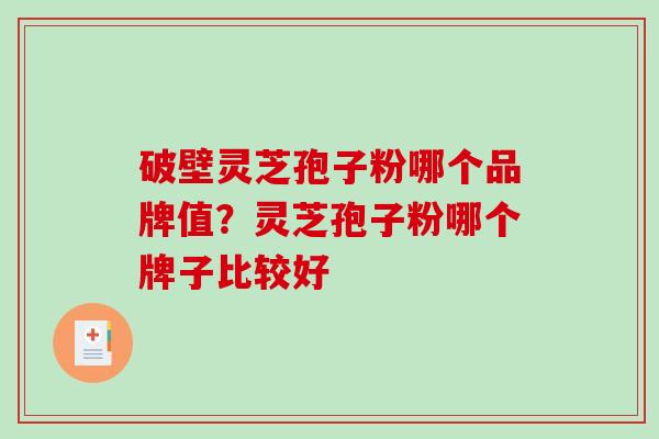 破壁灵芝孢子粉哪个品牌值？灵芝孢子粉哪个牌子比较好
