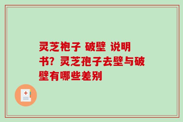 灵芝袍子 破壁 说明书？灵芝孢子去壁与破壁有哪些差别