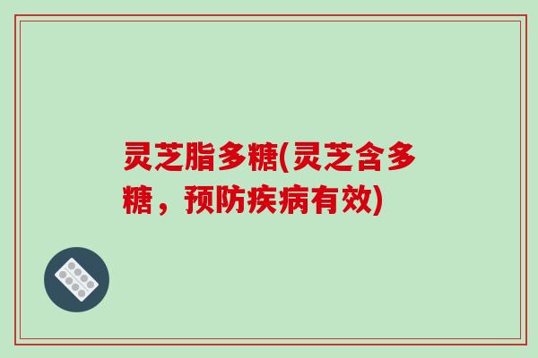 灵芝脂多糖(灵芝含多糖，预防疾病有效)