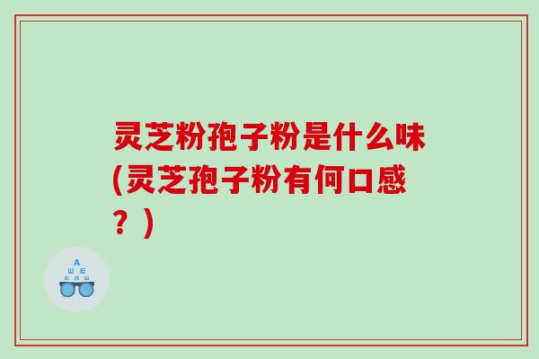 灵芝粉孢子粉是什么味(灵芝孢子粉有何口感？)