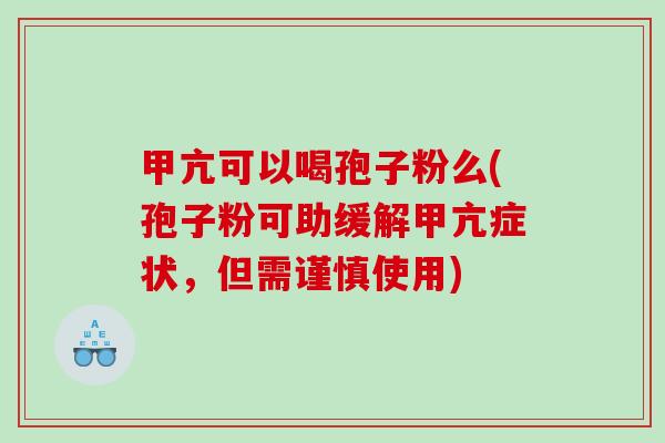 甲亢可以喝孢子粉么(孢子粉可助缓解甲亢症状，但需谨慎使用)