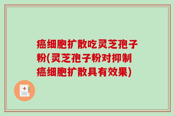 癌细胞扩散吃灵芝孢子粉(灵芝孢子粉对抑制癌细胞扩散具有效果)