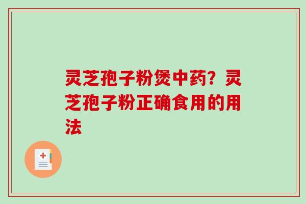 灵芝孢子粉煲中药？灵芝孢子粉正确食用的用法