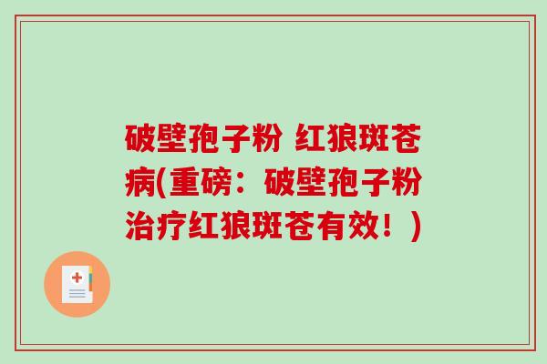 破壁孢子粉 红狼斑苍病(重磅：破壁孢子粉治疗红狼斑苍有效！)