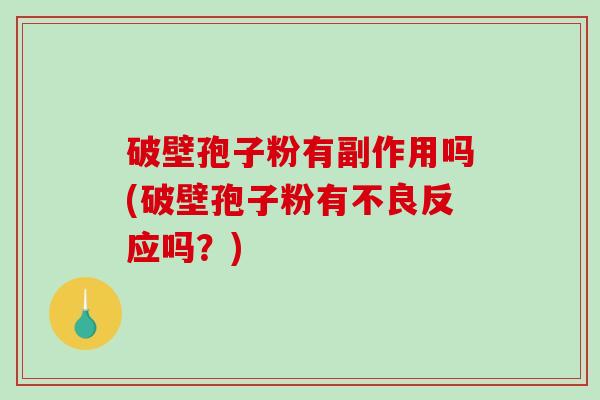 破壁孢子粉有副作用吗(破壁孢子粉有不良反应吗？)