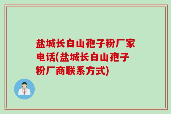 盐城长白山孢子粉厂家电话(盐城长白山孢子粉厂商联系方式)