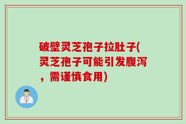 破壁灵芝孢子拉肚子(灵芝孢子可能引发腹泻，需谨慎食用)