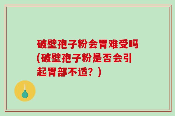 破壁孢子粉会胃难受吗(破壁孢子粉是否会引起胃部不适？)