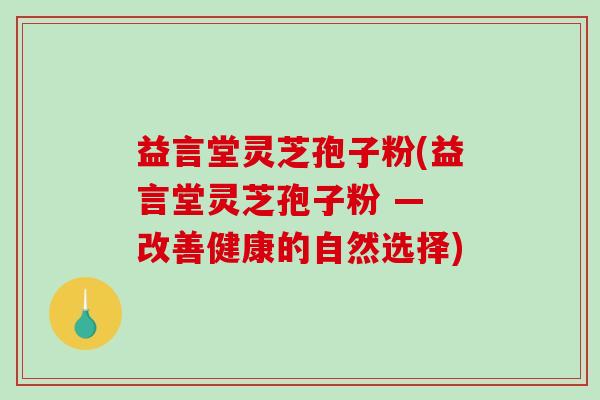 益言堂灵芝孢子粉(益言堂灵芝孢子粉 — 改善健康的自然选择)