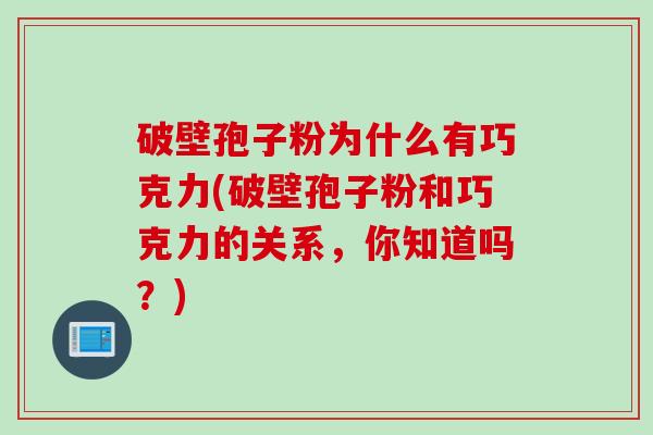 破壁孢子粉为什么有巧克力(破壁孢子粉和巧克力的关系，你知道吗？)