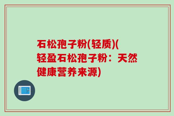 石松孢子粉(轻质)(轻盈石松孢子粉：天然健康营养来源)