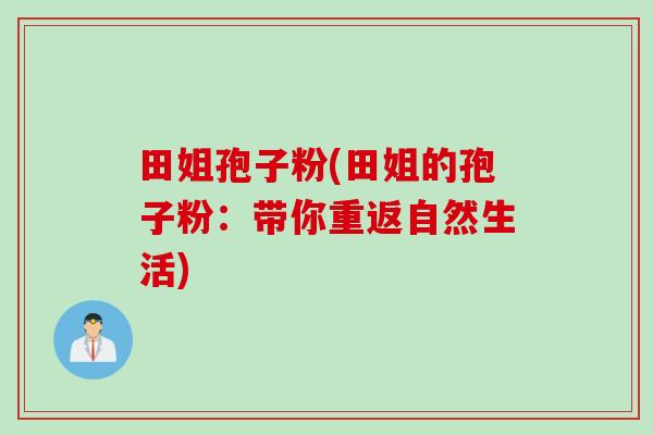 田姐孢子粉(田姐的孢子粉：带你重返自然生活)