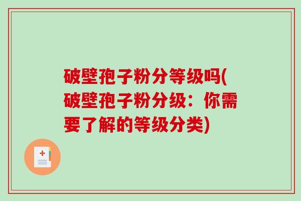 破壁孢子粉分等级吗(破壁孢子粉分级：你需要了解的等级分类)