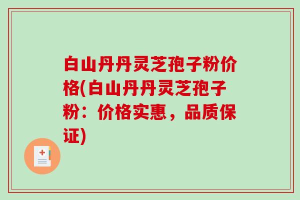 白山丹丹灵芝孢子粉价格(白山丹丹灵芝孢子粉：价格实惠，品质保证)
