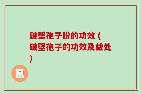 破壁孢子扮的功效 (破壁孢子的功效及益处)