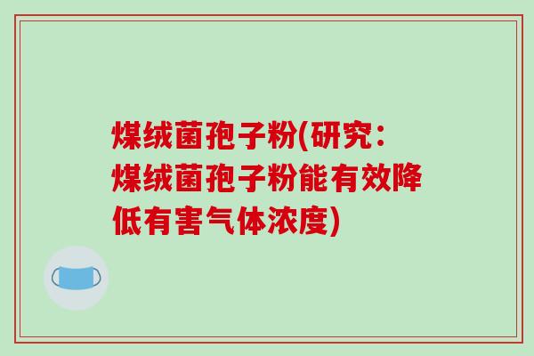 煤绒菌孢子粉(研究：煤绒菌孢子粉能有效降低有害气体浓度)