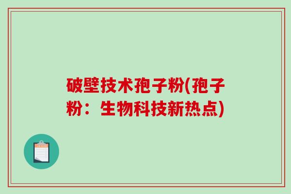 破壁技术孢子粉(孢子粉：生物科技新热点)