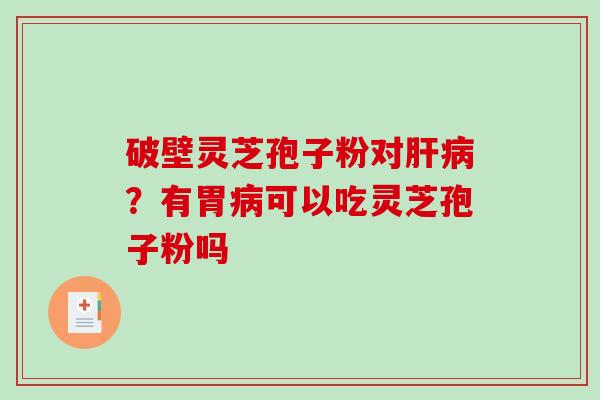 破壁灵芝孢子粉对肝病？有胃病可以吃灵芝孢子粉吗
