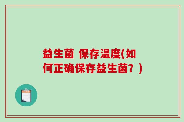 益生菌 保存温度(如何正确保存益生菌？)