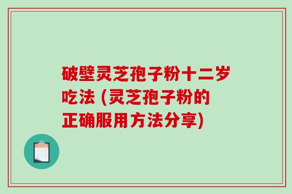 破壁灵芝孢子粉十二岁吃法 (灵芝孢子粉的正确服用方法分享)