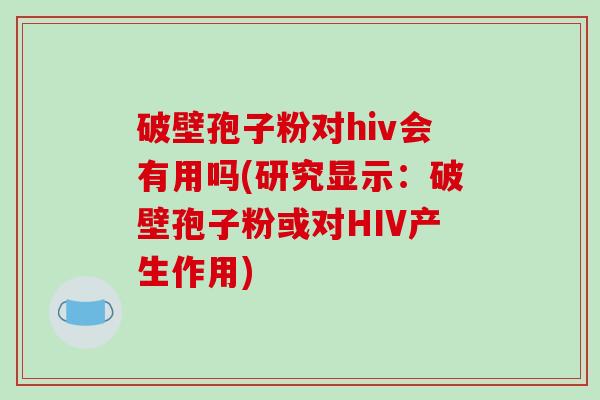 破壁孢子粉对hiv会有用吗(研究显示：破壁孢子粉或对HIV产生作用)