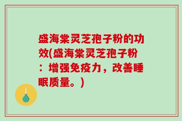 盛海棠灵芝孢子粉的功效(盛海棠灵芝孢子粉：增强免疫力，改善睡眠质量。)
