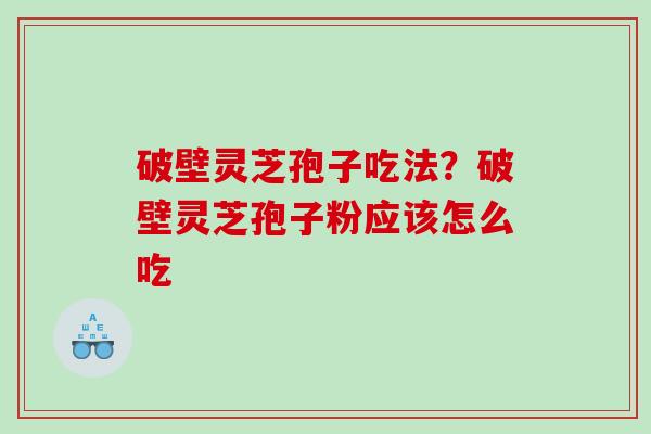 破壁灵芝孢子吃法？破壁灵芝孢子粉应该怎么吃