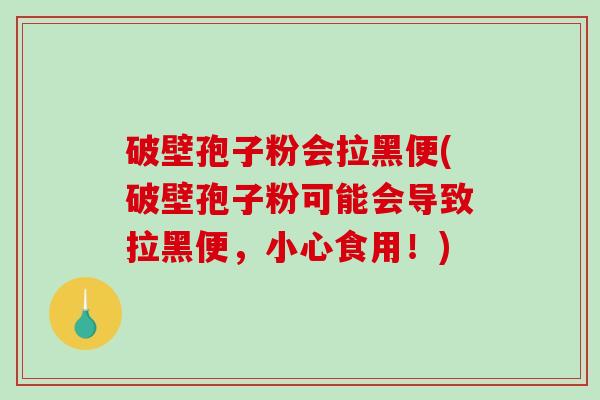 破壁孢子粉会拉黑便(破壁孢子粉可能会导致拉黑便，小心食用！)