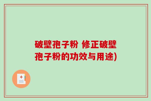 破壁孢子粉 修正破壁孢子粉的功效与用途)