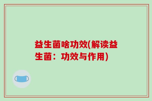 益生菌啥功效(解读益生菌：功效与作用)