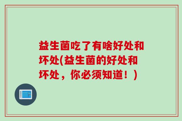 益生菌吃了有啥好处和坏处(益生菌的好处和坏处，你必须知道！)