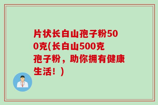 片状长白山孢子粉500克(长白山500克孢子粉，助你拥有健康生活！)